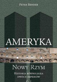 Ameryka - nowy Rzym. Historia równoległa dwóch imperiów - Peter Bender