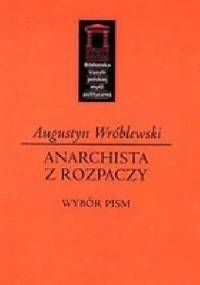 Anarchista z rozpaczy. Wybór pism - Augustyn Wróblewski