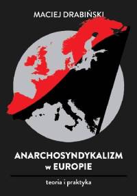 Anarchosyndykalizm w Europie. Teoria i praktyka - Maciej Drabińskki