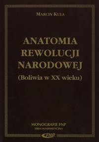 Anatomia rewolucji narodowej. Boliwia w XX wieku - Marcin Kula