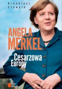Angela Merkel. Cesarzowa Europy. - Arkadiusz Stempin