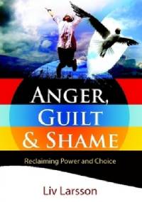 Anger, Guilt and Shame. Reclaiming Power and Choice - Liv Larsson