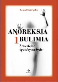 Anoreksja i bulimia. Śmiertelne sposoby na życie - Beata Szurowska