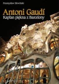 Antoni Gaudi. Kapłan piękna z Barcelony - Przemysław Słowiński