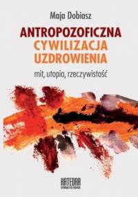 Antropozoficzna cywilizacja uzdrowienia - Dobiasz Maja