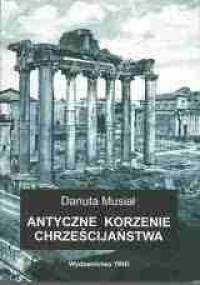 Antyczne korzenie chrześcijaństwa - Danuta Musiał