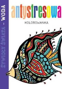 Antystresowa kolorowanka. Żywioły Świata - Woda - praca zbiorowa