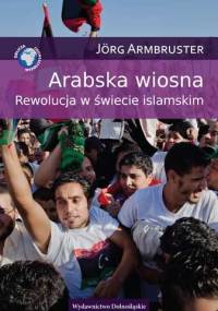 Arabska wiosna. Rewolucja w świecie islamskim - Jörg Armbruster