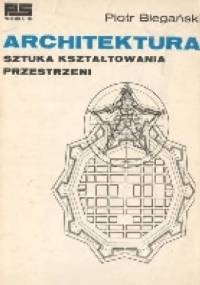 Architektura, sztuka kształtowania przestrzeni - Piotr Biegański