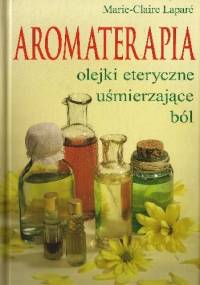 Aromaterapia. Olejki eteryczne uśmierzające ból - Marie-Claire Laparé