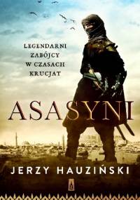 Asasyni. Legendarni zabójcy w czasach krucjat - Jerzy Hauziński