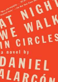 At Night We Walk in Circles - Daniel Alarcón
