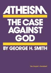 Atheism: The Case Against God - George Hamilton Smith