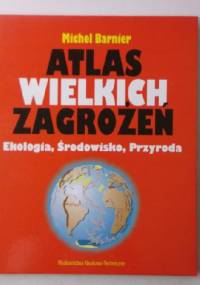 Atlas wielkich zagrożeń: Ekologia, Środowisko, Przyroda - Michel Barnier