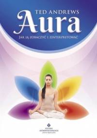 Aura. Jak ją zobaczyć i zinterpretować - Ted Andrews