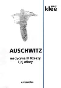 Auschwitz. Medycyna III Rzeszy i jej ofiary - Ernst Klee