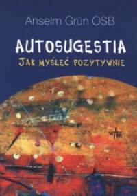 Autosugestia. Jak myśleć pozytywnie. - Anselm Grün OSB