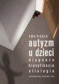 Autyzm u dzieci. Diagnoza, klasyfikacja, etiologia - Ewa Pisula