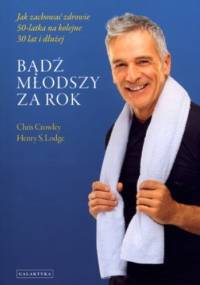 Bądź młodszy za rok - Chris Crowley, Henry S. Lodge