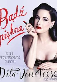 Bądź piękna. Sztuka ekscentrycznego glamour - Dita Von Teese