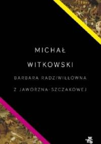 Barbara Radziwiłłówna z Jaworzna-Szczakowej - Michał Witkowski