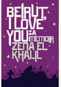 Beirut, I Love You: A Memoir - Zena El Khalil