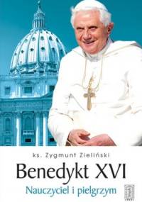 Benedykt XVI. Nauczyciel i pielgrzym - Zygmunt Zieliński