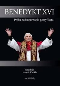 Benedykt XVI. Próba podsumowania pontyfikatu - Jaromir Ćwikła