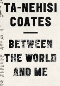 Between the World and Me - Ta-Nehisi Coates