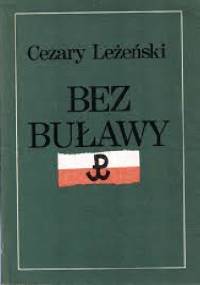 Bez buławy. Generała "Grota" żołnierski los. - Cezary Leżeński