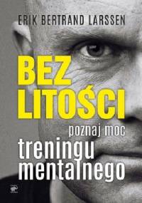 Bez litości. Poznaj moc treningu mentalnego. - Erik Bertrand Larssen