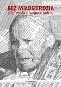 Bez miłosierdzia: Jana Pawła II wojna z ludźmi - Andrzej Dominiczak