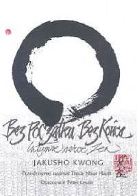 Bez początku, bez końca. Intymne serce zen - Kwong Jakusho