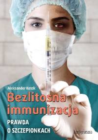 Bezlitosna immunizacja. Prawda o szczepionkach - Aleksander Kotok