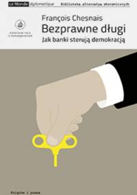 Bezprawne długi. Jak banki sterują demokracją. - Francois Chesnais