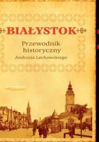 Białystok. Przewodnik historyczny - Andrzej Lechowski