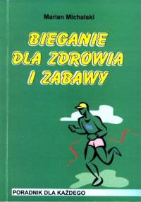 Bieganie dla zdrowia i zabawy. Poradnik dla każdego. - Marian Michalski