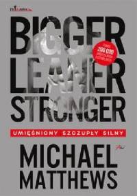 Bigger Leaner Stronger. Umięśniony, szczupły, silny - Michael Matthews