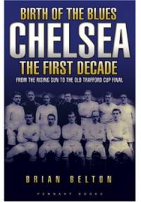 Birth of The Blues - Chelsea, the First Decade - Brian Belton