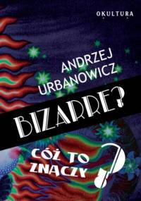 Bizarre? Cóż to znaczy? - Andrzej Urbanowicz