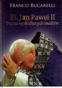 Bł. Jan Paweł II. Papież wysłuchanych modlitw - Franco Bucarelli