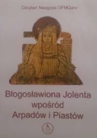 Błogosławiona Jolenta wpośród Arpadów i Piastów - Cecylian Niezgoda