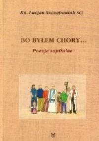 Bo byłem chory...(Mt 25,36) Poezje szpitalne - Lucjan Szczepaniak SCJ