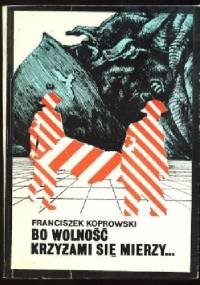 Bo wolność krzyżami się mierzy... - Franciszek Koprowski