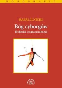 Bóg cyborgów. Technika i transcendencja - Rafał Ilnicki
