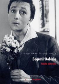 Bogumił Kobiela. Sztuka aktorska - Magdalena Przyborowska