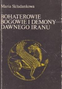 Bohaterowie, bogowie i demony dawnego Iranu - Maria Składanek