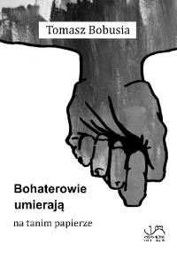 Bohaterowie umierają na tanim papierze - Tomasz Bobusia