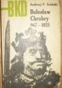 Bolesław Chrobry 967 - 1025 - Andrzej Feliks Grabski