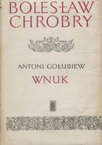 Bolesław Chrobry. Wnuk - Antoni Gołubiew